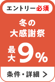 エントリー必須 冬の大感謝祭 最大9％ 条件・詳細▶