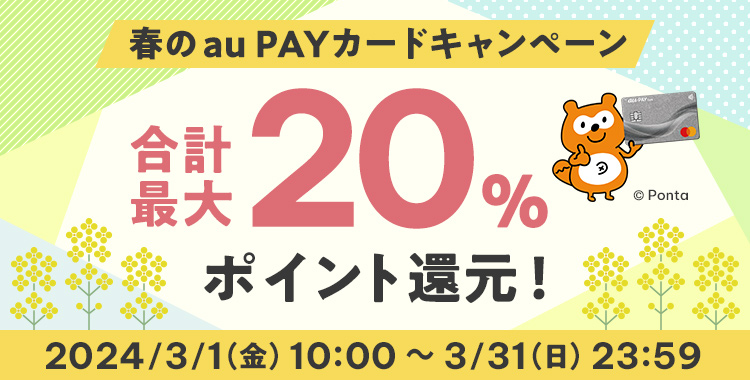 春のau PAY カードキャンペーン 合計最大20％ポイント還元！ 2024/3/1（金）10:00 ～ 3/31（日）23:59