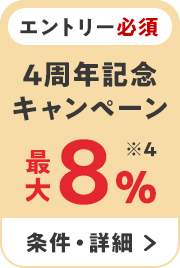 エントリー必須 4周年記念キャンペーン　最大8％ ※4