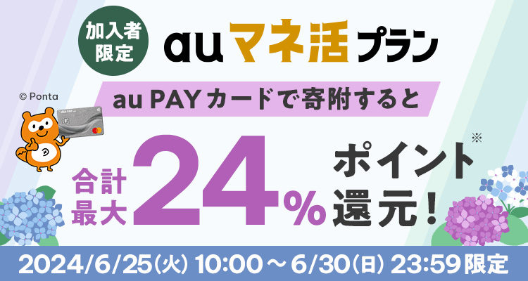 加入者限定 auマネ活プラン au PAY カードで寄附すると 合計最大24％ポイント還元！ 2024/6/25（水）10:00 ～ 6/30（日）23:59限定