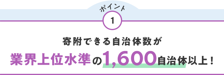 ポイント1 寄附できる自治体数が業界上位水準の1,600自治体以上！