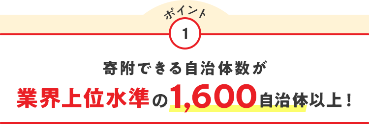 ポイント1 寄附できる自治体数が業界上位水準の1,600自治体以上！