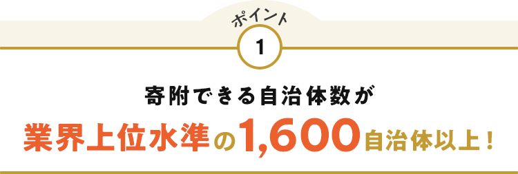 ポイント1 寄附できる自治体数が業界上位水準の1,600自治体以上！