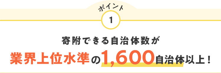 ポイント1 寄附できる自治体数が業界上位水準の1,600自治体以上！