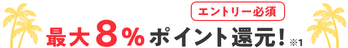 本キャンペーン特典 エントリー必須 最大8％ポイント還元 ※1