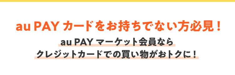 au PAY カードをお持ちでない方必見！ au PAY マーケット会員なら クレジットカードでの買い物がおトクに！