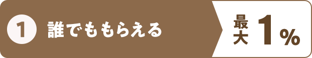 ① 誰でももらえる 最大1％