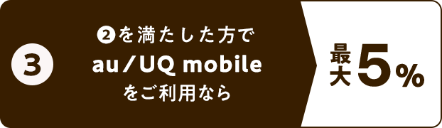 ③ ②を満たした方でau/UQmobileをご利用なら 最大5％