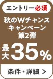 エントリー必須　秋のWのチャンスキャンペーン第2弾　最大35％