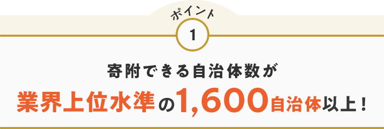 ポイント1 寄附できる自治体数が業界上位水準の1,600自治体以上！