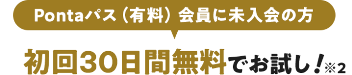 Pontaパス（有料）会員に未入会の方 初回30日間無料でお試し！ ※2