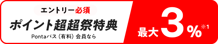 エントリー必須 ポイント超超祭特典 Pontaパス（有料）会員なら最大3％ ※1