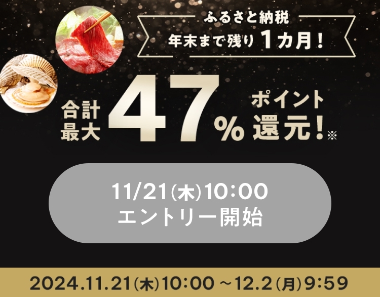 ふるさと納税 年末まで残り1ヶ月！ 合計最大47％ポイント還元！※ 11/21（木）10:00エントリー開始 2024/11/21（木）10:00 ～ 12/2（月）9:59