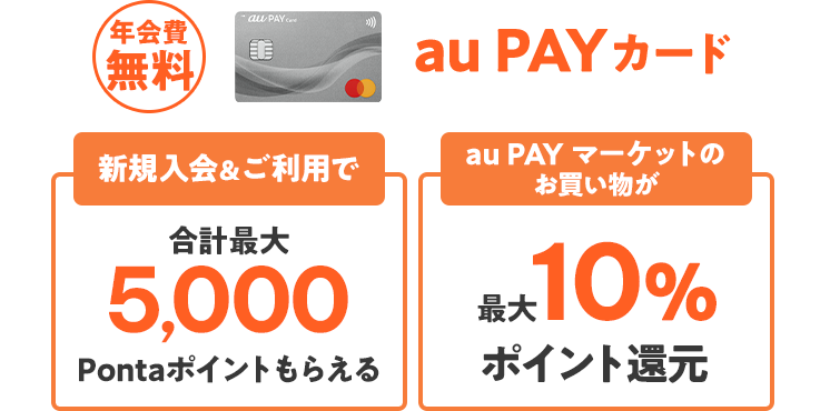 年会費無料 au PAYカード 新規入会&ご利用で 合計最大5,000 Pontaポイントもらえる au PAY マーケットのお買い物が 最大10% ポイント還元