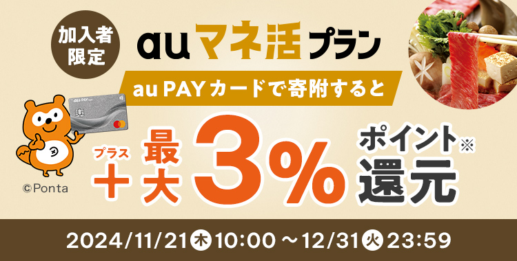 au マネ活プラン 加入者限定 au PAY カードで寄附すると プラス最大3%ポイント還元※ 2024/11/21（木）10:00 ～ 12/31（火）23:59