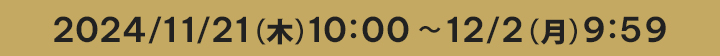 2024/11/21（木）10:00 ～ 12/2（月）9:59