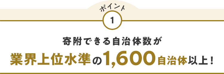 ポイント1 寄附できる自治体数が業界上位水準の1,600自治体以上！