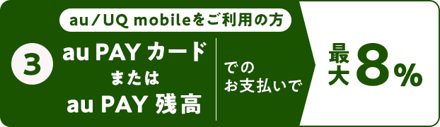 ③ au/UQ mobileをご利用の方 au PAY カードまたはau PAY 残高でのお支払いで 最大8％