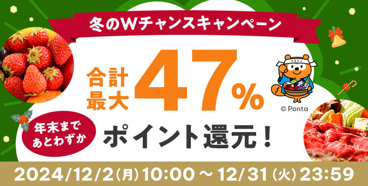 冬のWチャンスキャンペーン 年末まであとわずか 合計最大47％※ ポイント還元！ 2024/12/2（月）10:00 ～ 12/31（火）23:59