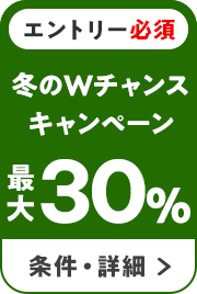 エントリー必須　冬のWのチャンスキャンペーン第2弾　最大30％