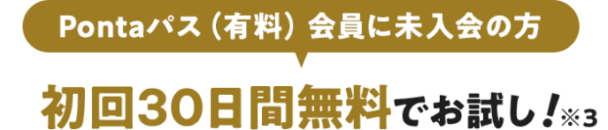 Pontaパス（有料）会員に未入会の方 初回30日間無料でお試し！ ※3