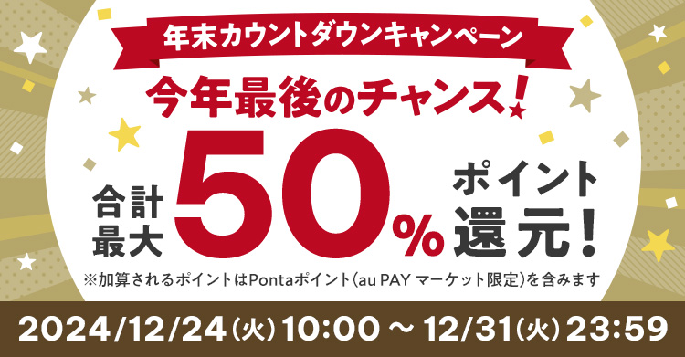 年末カウントダウンキャンペーン 今年最後のチャンス！ 合計最大50％※ ポイント還元！ ※加算されるポイントはPontaポイント（au PAY マーケット限定）を含みます。 2024/12/24（火）10:00 ～ 12/31（火）23:59