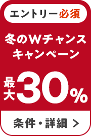 エントリー必須 冬のＷチャンスキャンペーン 最大30％ 条件・詳細