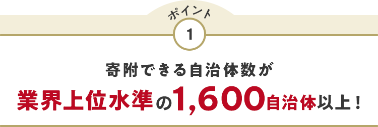 ポイント1 寄附できる自治体数が業界上位水準の1,600自治体以上！