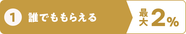 ①誰でももらえる 最大2％