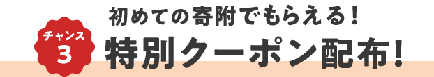 チャンス3  初めての寄附でもらえる！ 特別クーポン配布！