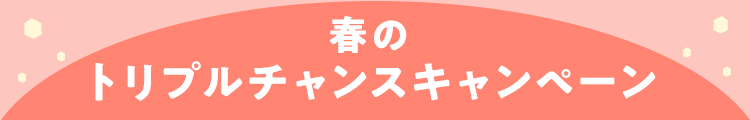 春のトリプルチャンスキャンペーン