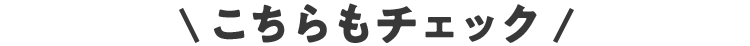 こちらもチェック
