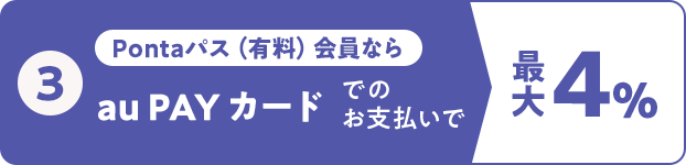 ③Pontaパス（有料）会員ならau PAY カードでのお支払いで最大4％