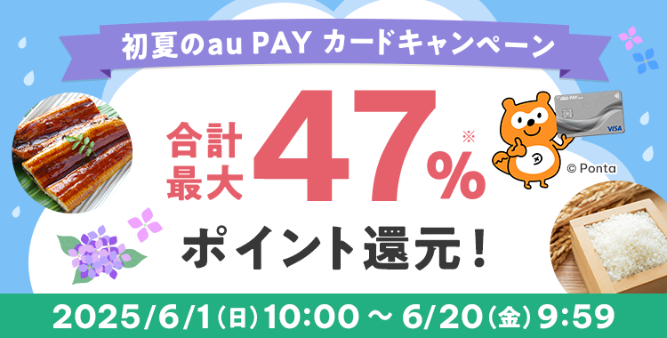 初夏のau PAY カードキャンペーン 合計最大47%ポイント還元 2025/6/1(日)10:00 ~ 6/20(金)9:59