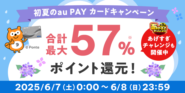 初夏のau PAY カードキャンペーン 合計最大57％ポイント還元　2025/6/7（土）0:00 ～ 6/8（日）23:59