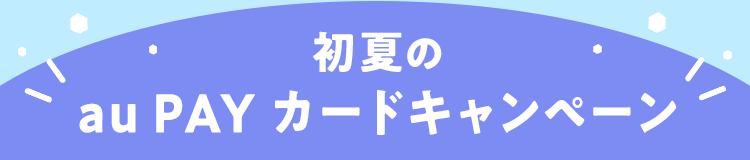 初夏のau PAY カードキャンペーン