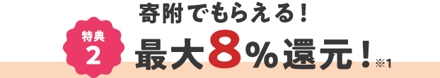 特典2 寄附でもらえる! 最大8%還元! ※1
