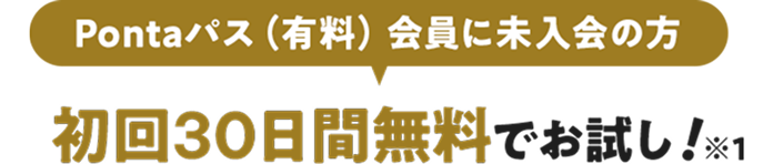 Pontaパス(有料)会員に未入会の方 初回30日間無料でお試し! ※1