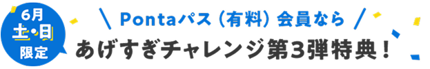 Pontaパス(有料)会員なら6月土日限定 あげすぎチャレンジ第3弾特典!