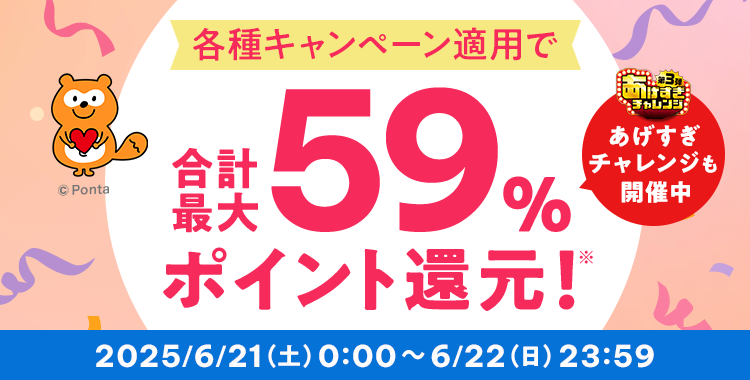 各種キャンペーン適用で 合計最大59%ポイント還元 あげすぎチャレンジも開催中 2025/6/21(土)0:00 ~ 6/22(日)23:59