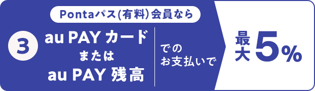 ③Pontaパス（有料）会員ならau PAY カードまたはau PAY 残高でのお支払いで 最大5％