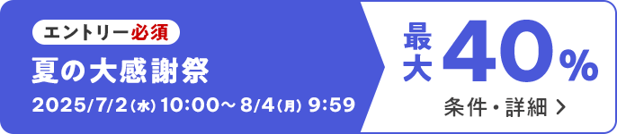 エントリー必須　夏の大感謝祭　2025/7/2（水）10:00 ～ 8/4（月）9:59　最大40％　条件・詳細