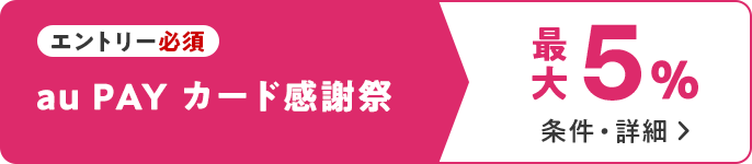 エントリー必須　au PAY カード感謝祭 最大5％　条件・詳細▶