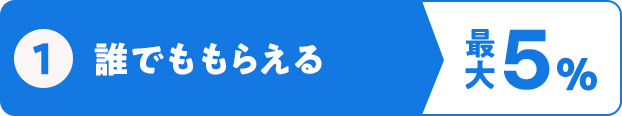 ①誰でももらえる 最大5%