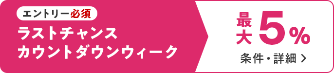 エントリー必須　ラストチャンス カウントダウンウィーク 最大5％　条件・詳細▶