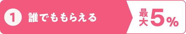 ①誰でももらえる 最大5%