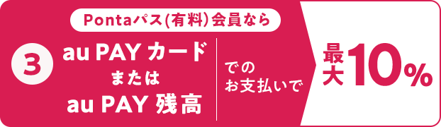 ③ Pontaパス(有料)会員ならau PAY カードまたはau PAY 残高でのお支払いで最大10%