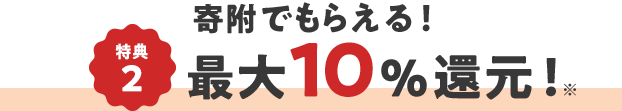 特典2 寄附でもらえる! 最大10%還元! ※