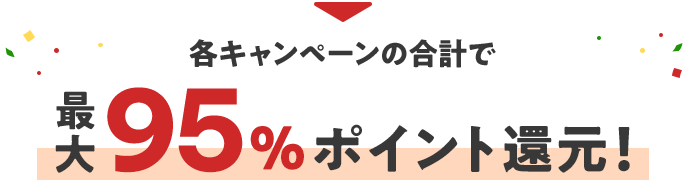 各キャンペーンの合計で最大95%ポイント還元！