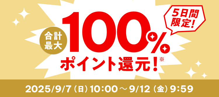5日間限定 合計最大100%ポイント還元 2025/9/7(日)10:00 ~ 9/12(金)9:59